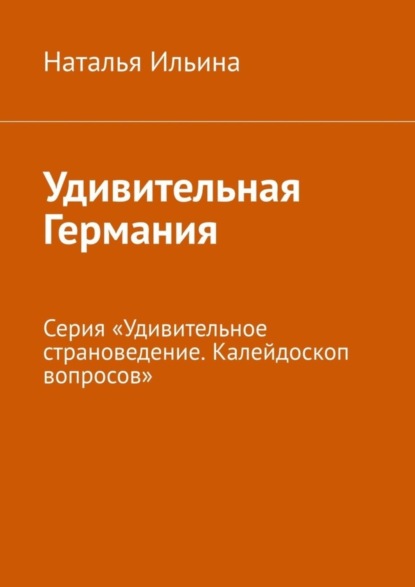 Удивительная Германия. Серия «Удивительное страноведение. Калейдоскоп вопросов»