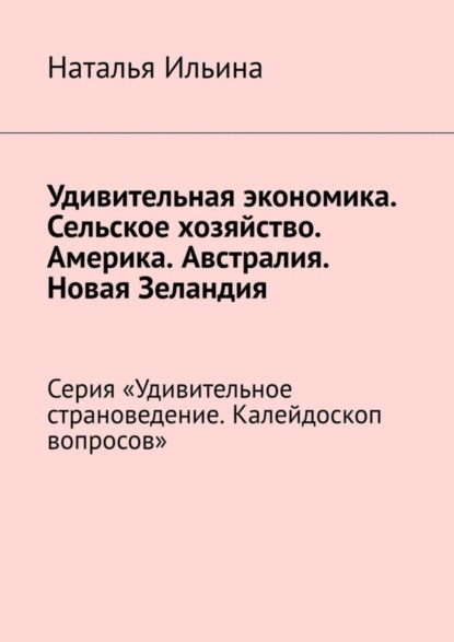 Удивительная экономика. Сельское хозяйство. Америка. Австралия. Новая Зеландия. Серия «Удивительное страноведение. Калейдоскоп вопросов»