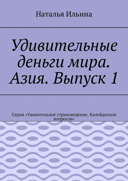 Удивительные деньги мира. Азия. Выпуск 1. Серия «Удивительное страноведение. Калейдоскоп вопросов»