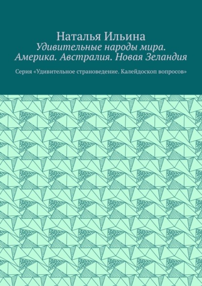 Удивительные народы мира. Америка. Австралия. Новая Зеландия. Серия «Удивительное страноведение. Калейдоскоп вопросов»