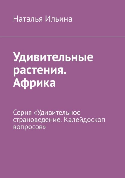 Удивительные растения. Африка. Серия «Удивительное страноведение. Калейдоскоп вопросов»