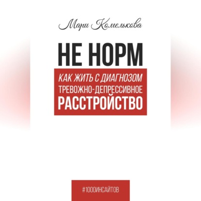 Не норм. Как жить с диагнозом «Тревожно-депрессивное расстройство»