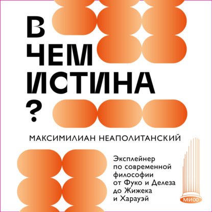 В чем истина? Эксплейнер по современной философии от Фуко и Делеза до Жижека и Харауэй