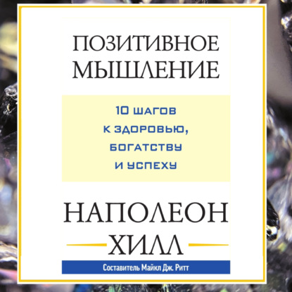 Позитивное мышление: 10 шагов к здоровью, богатству и успеху