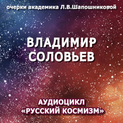 Владимир Соловьев. Очерк академика Л.В.Шапошниковой. Аудиоцикл «Русский космизм»