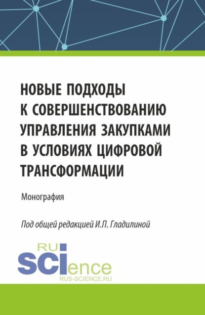 Новые подходы к совершенствованию управления закупками в условиях цифровой трансформации. (Аспирантура, Бакалавриат, Магистратура). Монография.