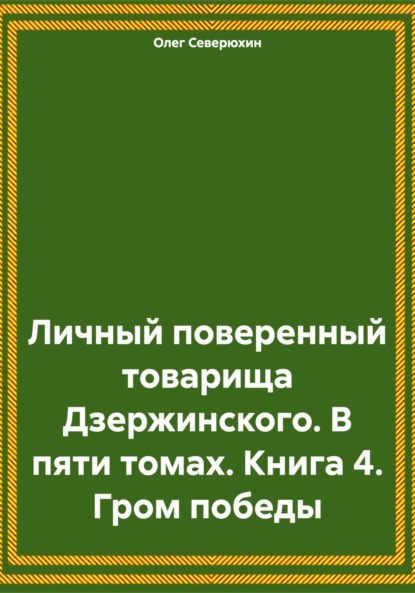 Личный поверенный товарища Дзержинского. В пяти томах. Книга 4. Гром победы