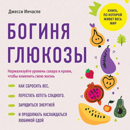 Богиня глюкозы. Нормализуйте уровень сахара в крови, чтобы изменить свою жизнь