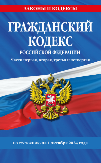 Гражданский кодекс Российской Федерации. Части первая, вторая, третья и четвертая. По состоянию на 1 октября 2024 года