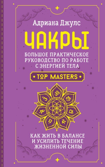 Чакры. Большое практическое руководство по работе с энергией тела. Как жить в балансе и усилить течение жизненной силы