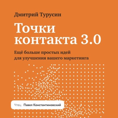 Точки контакта 3.0. Еще больше простых идей для улучшения вашего маркетинга