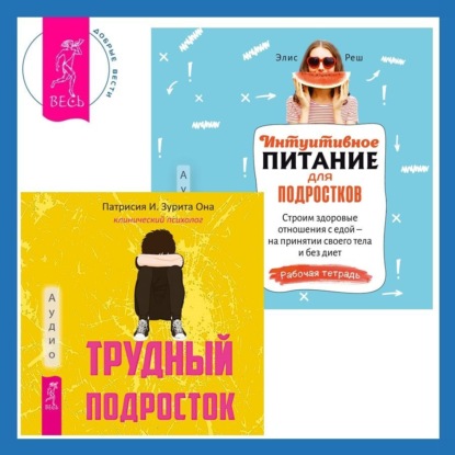 Интуитивное питание для подростков. Строим здоровые отношения с едой – на принятии своего тела и без диет. Рабочая тетрадь + Трудный подросток. Конфликты и сильные эмоции. Терапия принятия и ответственности