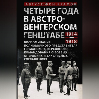 Четыре года в австро-венгерском Генштабе. Воспоминания полномочного представителя германского Верховного командования о боевых операциях и закулисных соглашениях. 1914—1918