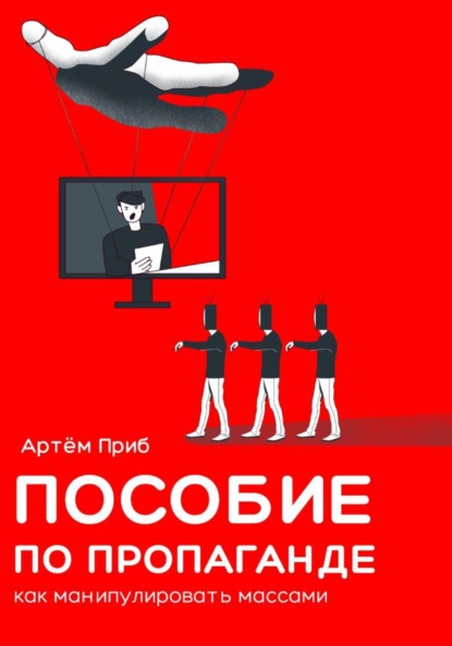 Пособие по пропаганде. Как манипулировать массами