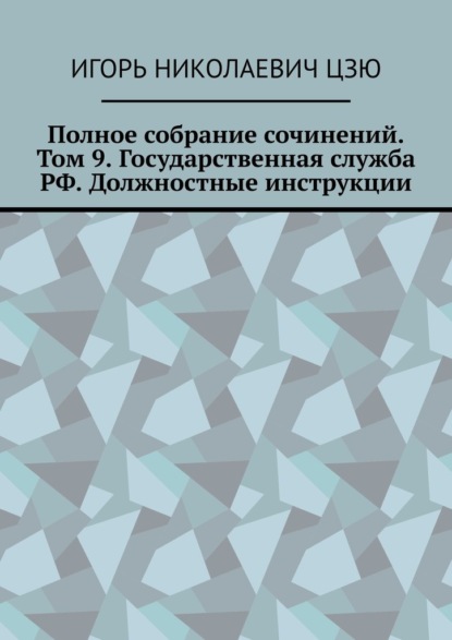 Полное собрание сочинений. Том 9. Государственная служба РФ. Должностные инструкции