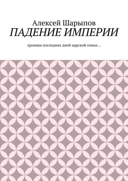 Падение Империи. Хроника последних дней царской семьи…