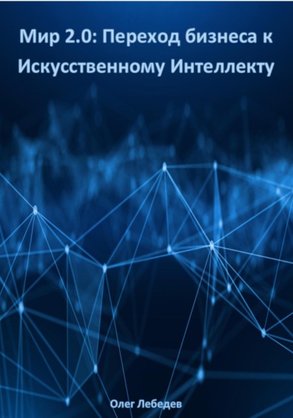 Мир 2.0: Переход бизнеса к Искусственному Интеллекту