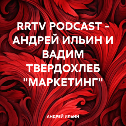 RRTV PODCAST – АНДРЕЙ ИЛЬИН И ВАДИМ ТВЕРДОХЛЕБ «МАРКЕТИНГ»