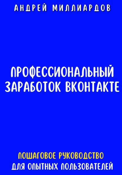 Профессиональный заработок ВКонтакте. Пошаговое руководство для опытных пользователей