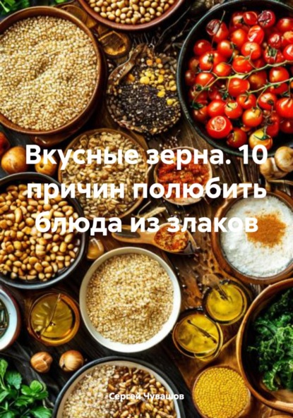 Вкусные зерна. 10 причин полюбить блюда из злаков