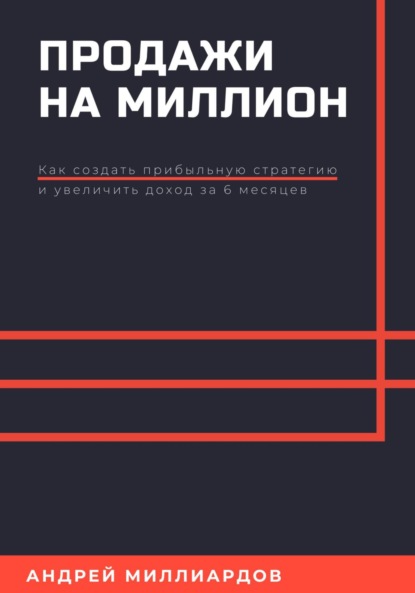 Продажи на миллион. Как создать прибыльную стратегию и увеличить доход за 6 месяцев