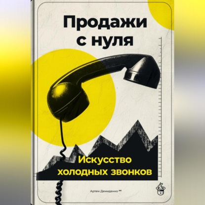 Продажи с нуля: Искусство холодных звонков