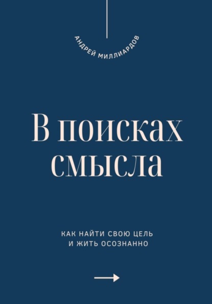 В поисках смысла. Как найти свою цель и жить осознанно