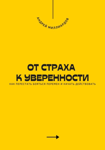 От страха к уверенности. Как перестать бояться перемен и начать действовать