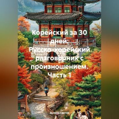 «Корейский за 30 дней: Русско-корейский разговорник с произношением» часть 1