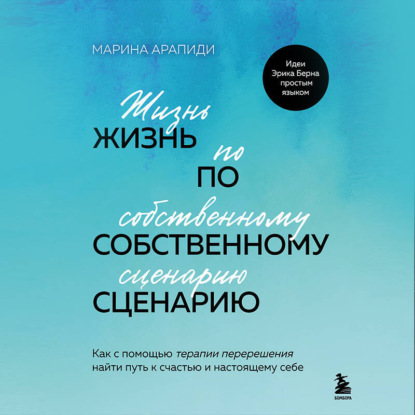 Жизнь по собственному сценарию. Как с помощью терапии перерешения найти путь к счастью и настоящему себе