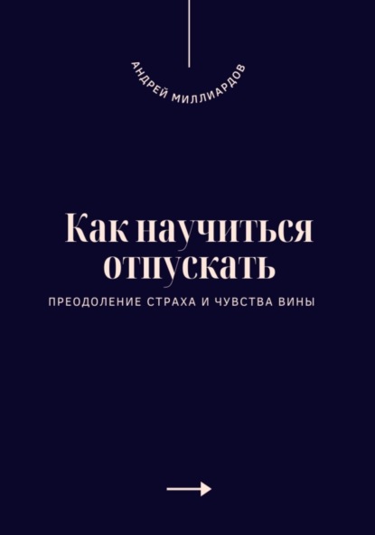 Как научиться отпускать. Преодоление страха и чувства вины