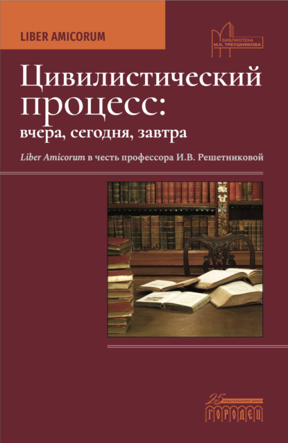 Цивилистический процесс: вчера, сегодня, завтра. Liber Amicorum. В честь профессора И.В. Решетниковой