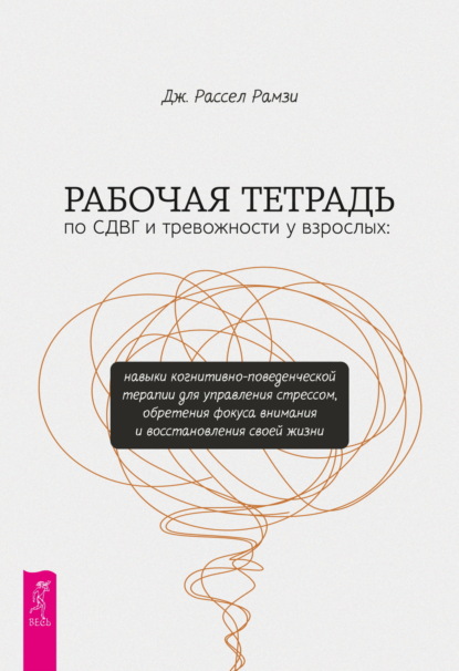 Рабочая тетрадь по СДВГ и тревожности у взрослых. Навыки когнитивно-поведенческой терапии для управления стрессом, обретения фокуса внимания и восстановления своей жизни