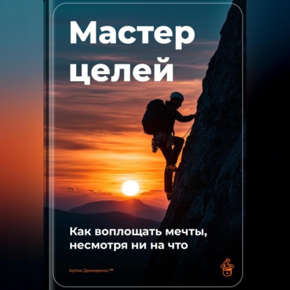 Мастер целей: Как воплощать мечты, несмотря ни на что