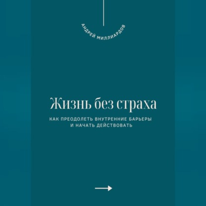 Жизнь без страха. Как преодолеть внутренние барьеры и начать действовать