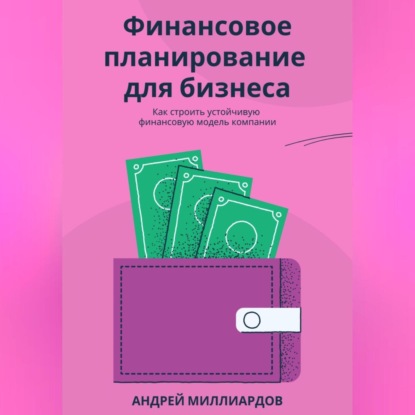 Финансовое планирование для бизнеса. Как строить устойчивую финансовую модель компании