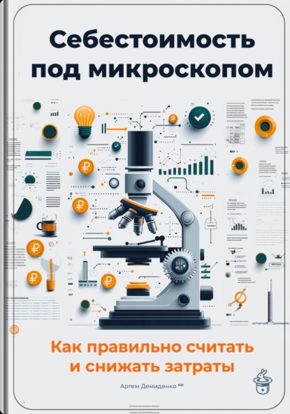 Себестоимость под микроскопом: Как правильно считать и снижать затраты