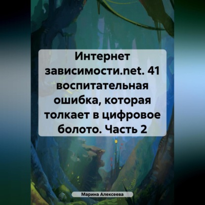 Интернет зависимости.net. 41 воспитательная ошибка, которая толкает в цифровое болото. Часть 2