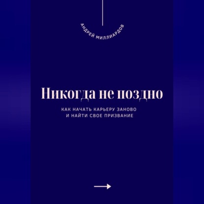 Никогда не поздно. Как начать карьеру заново и найти свое призвание