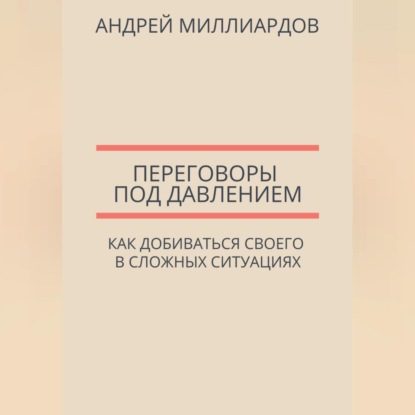 Переговоры под давлением. Как добиваться своего в сложных ситуациях