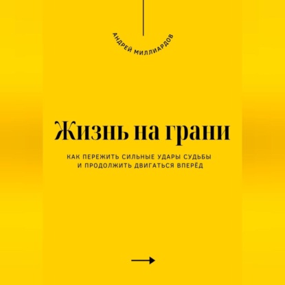 Жизнь на грани. Как пережить сильные удары судьбы и продолжить двигаться вперёд