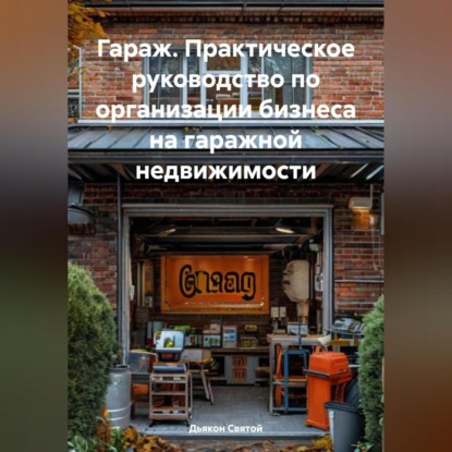 «Гараж. Практическое руководство по организации бизнеса на гаражной недвижимости»