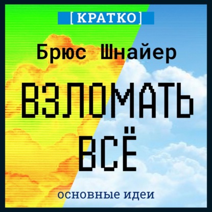 Взломать всё. Как сильные мира сего используют уязвимости систем в своих интересах. Брюс Шнайер. Кратко