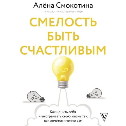 Смелость быть счастливым. Как ценить себя и выстраивать свою жизнь так, как хочется именно вам