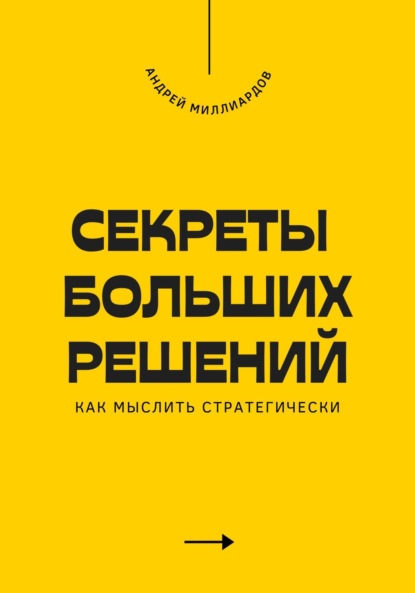 Секреты больших решений. Как мыслить стратегически