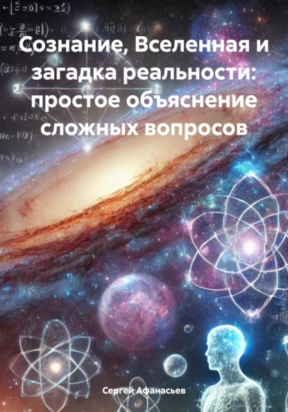 Сознание, Вселенная и загадка реальности: простое объяснение сложных вопросов