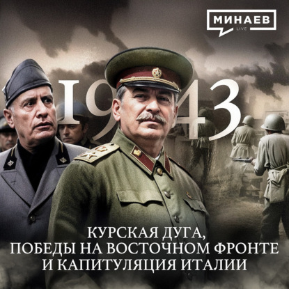 1943: Курская дуга, Победы на Восточном фронте и Капитуляция Италии / МИНАЕВ