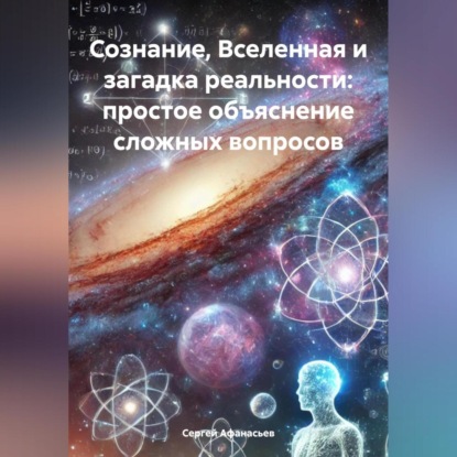 Сознание, Вселенная и загадка реальности: простое объяснение сложных вопросов