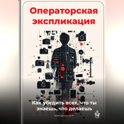 Операторская экспликация: Как убедить всех, что ты знаешь, что делаешь