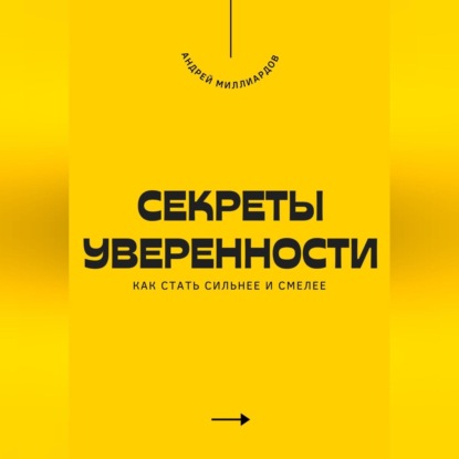 Секреты уверенности. Как стать сильнее и смелее